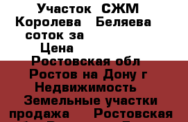 Участок, СЖМ, Королева - Беляева, 6 соток за 2 500 000!   › Цена ­ 2 500 000 - Ростовская обл., Ростов-на-Дону г. Недвижимость » Земельные участки продажа   . Ростовская обл.,Ростов-на-Дону г.